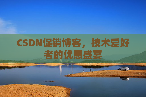 CSDN促销博客,技术爱好者的优惠盛宴